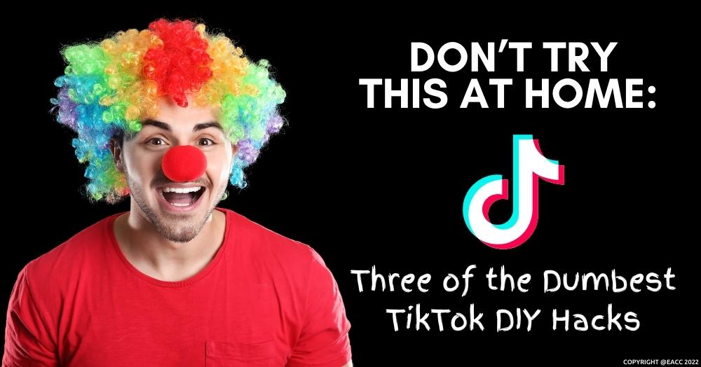 Don’t Try This at Home: Three of the Dumbest TikTok DIY Hacks